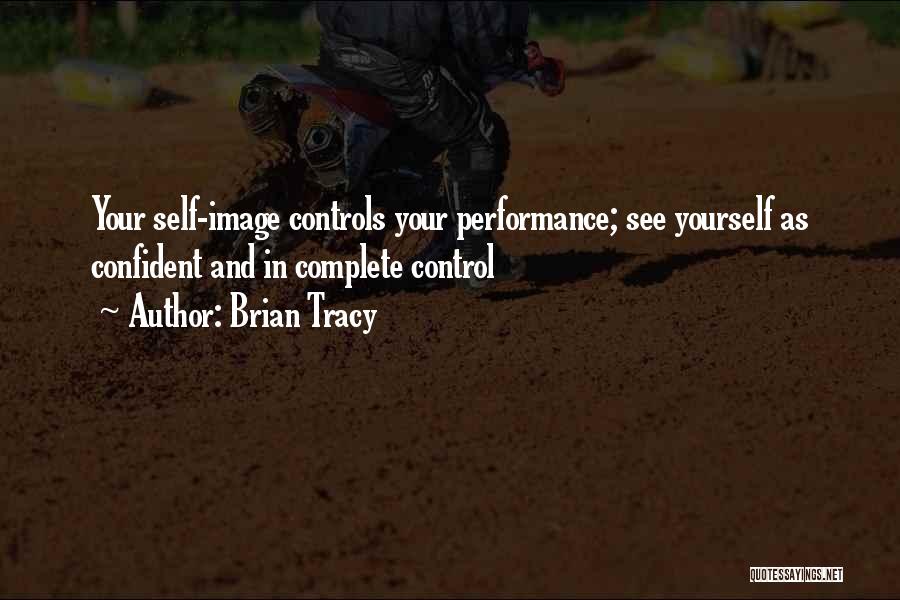 Brian Tracy Quotes: Your Self-image Controls Your Performance; See Yourself As Confident And In Complete Control