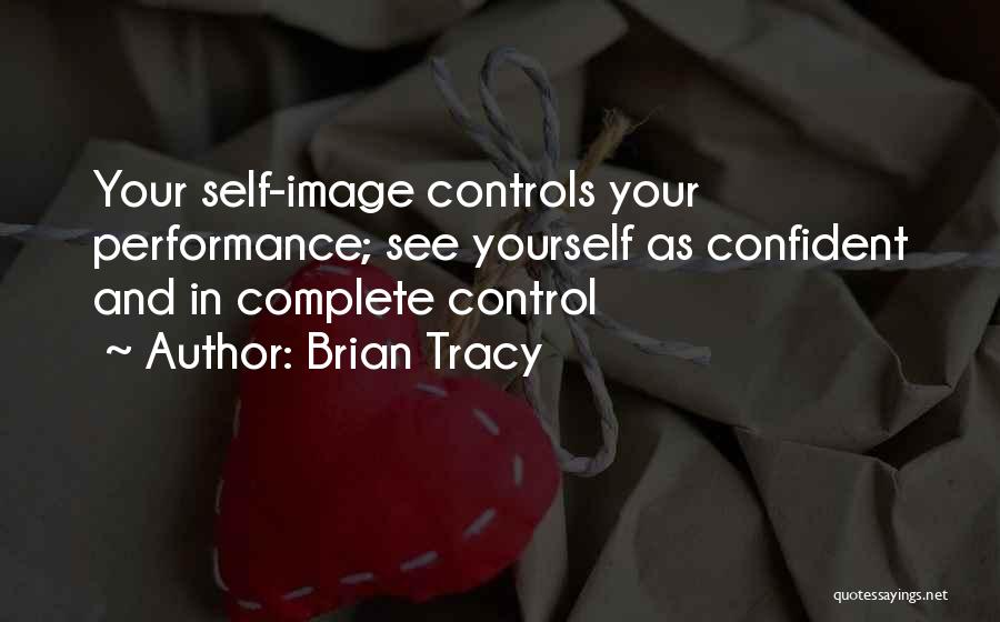 Brian Tracy Quotes: Your Self-image Controls Your Performance; See Yourself As Confident And In Complete Control