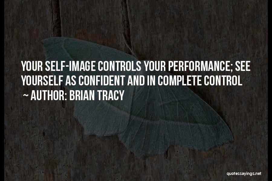 Brian Tracy Quotes: Your Self-image Controls Your Performance; See Yourself As Confident And In Complete Control