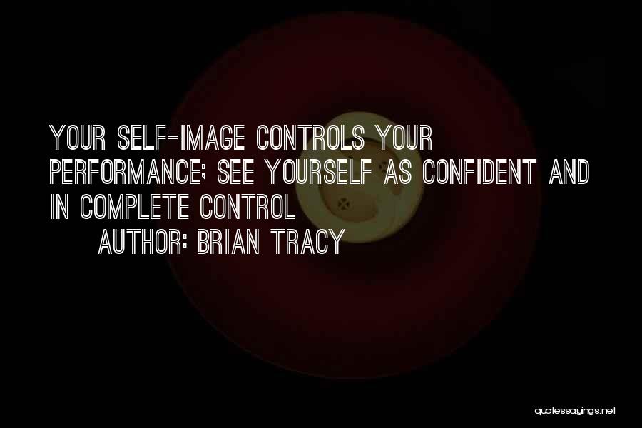 Brian Tracy Quotes: Your Self-image Controls Your Performance; See Yourself As Confident And In Complete Control