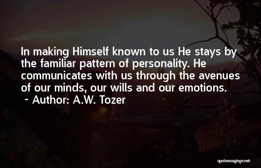 A.W. Tozer Quotes: In Making Himself Known To Us He Stays By The Familiar Pattern Of Personality. He Communicates With Us Through The