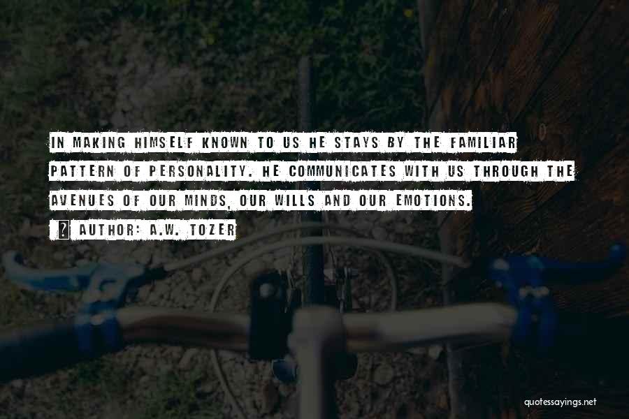 A.W. Tozer Quotes: In Making Himself Known To Us He Stays By The Familiar Pattern Of Personality. He Communicates With Us Through The