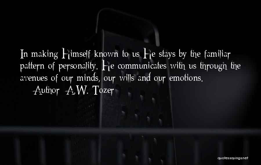 A.W. Tozer Quotes: In Making Himself Known To Us He Stays By The Familiar Pattern Of Personality. He Communicates With Us Through The