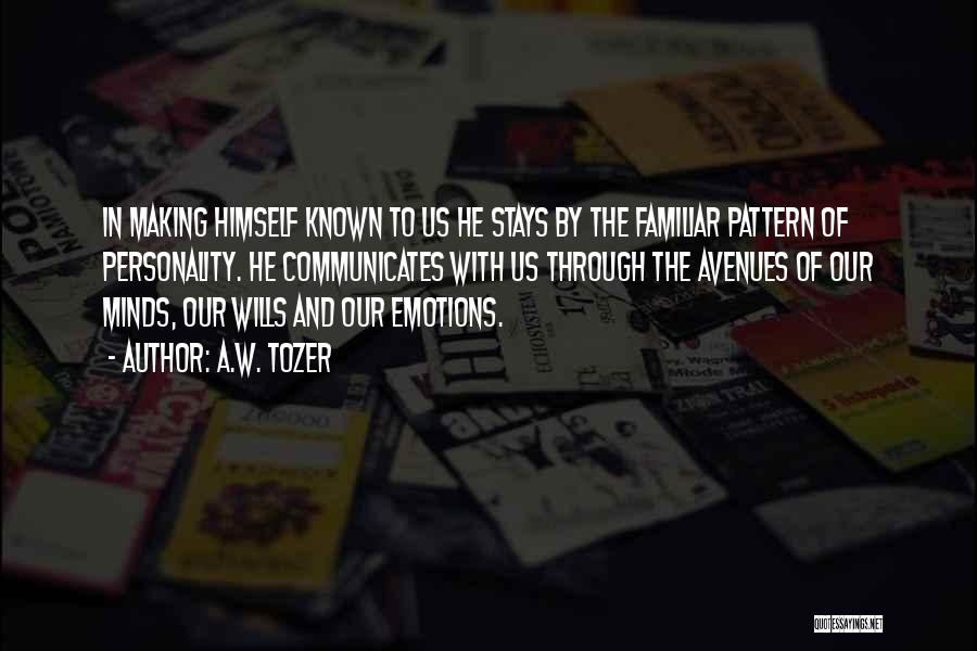 A.W. Tozer Quotes: In Making Himself Known To Us He Stays By The Familiar Pattern Of Personality. He Communicates With Us Through The