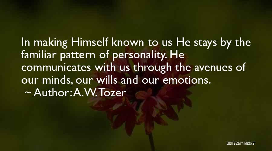 A.W. Tozer Quotes: In Making Himself Known To Us He Stays By The Familiar Pattern Of Personality. He Communicates With Us Through The