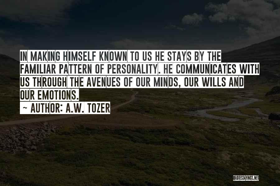 A.W. Tozer Quotes: In Making Himself Known To Us He Stays By The Familiar Pattern Of Personality. He Communicates With Us Through The