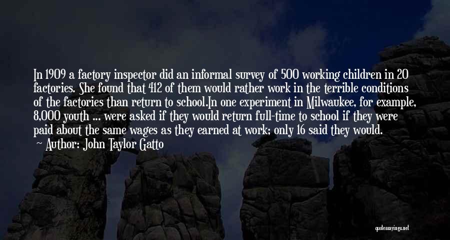 John Taylor Gatto Quotes: In 1909 A Factory Inspector Did An Informal Survey Of 500 Working Children In 20 Factories. She Found That 412