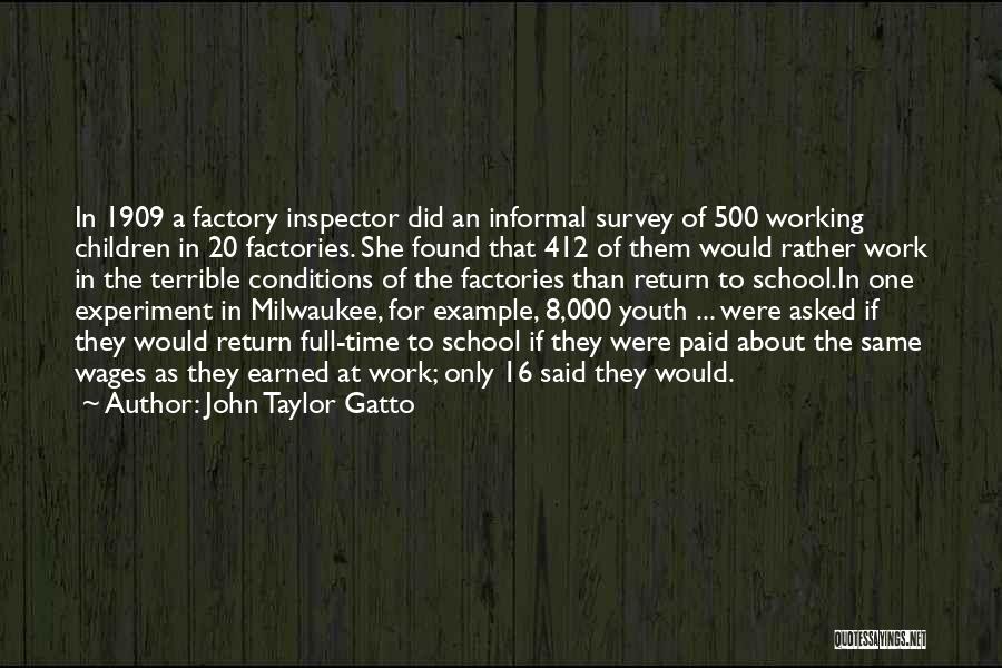 John Taylor Gatto Quotes: In 1909 A Factory Inspector Did An Informal Survey Of 500 Working Children In 20 Factories. She Found That 412