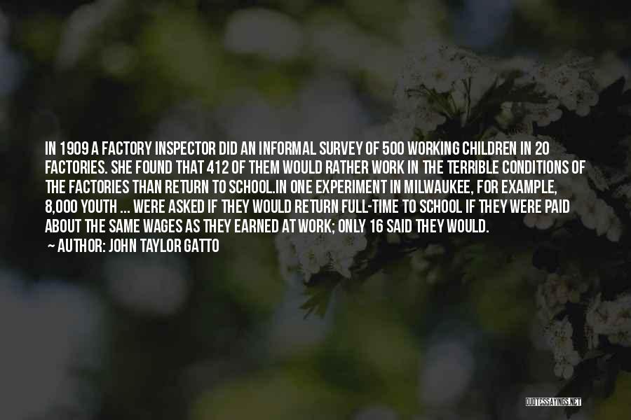 John Taylor Gatto Quotes: In 1909 A Factory Inspector Did An Informal Survey Of 500 Working Children In 20 Factories. She Found That 412