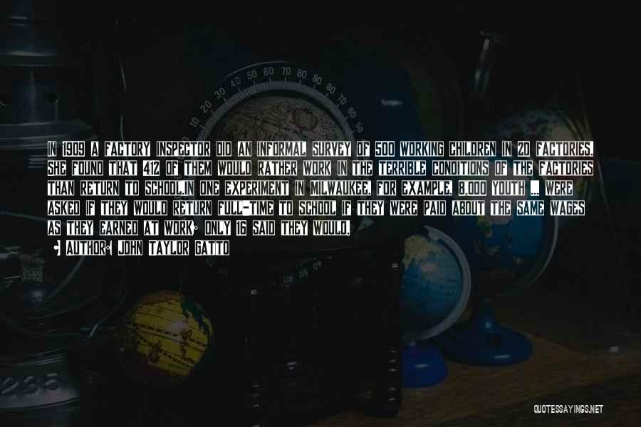 John Taylor Gatto Quotes: In 1909 A Factory Inspector Did An Informal Survey Of 500 Working Children In 20 Factories. She Found That 412