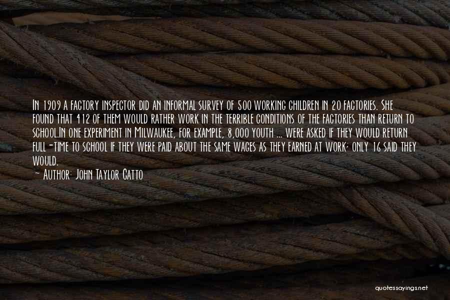 John Taylor Gatto Quotes: In 1909 A Factory Inspector Did An Informal Survey Of 500 Working Children In 20 Factories. She Found That 412