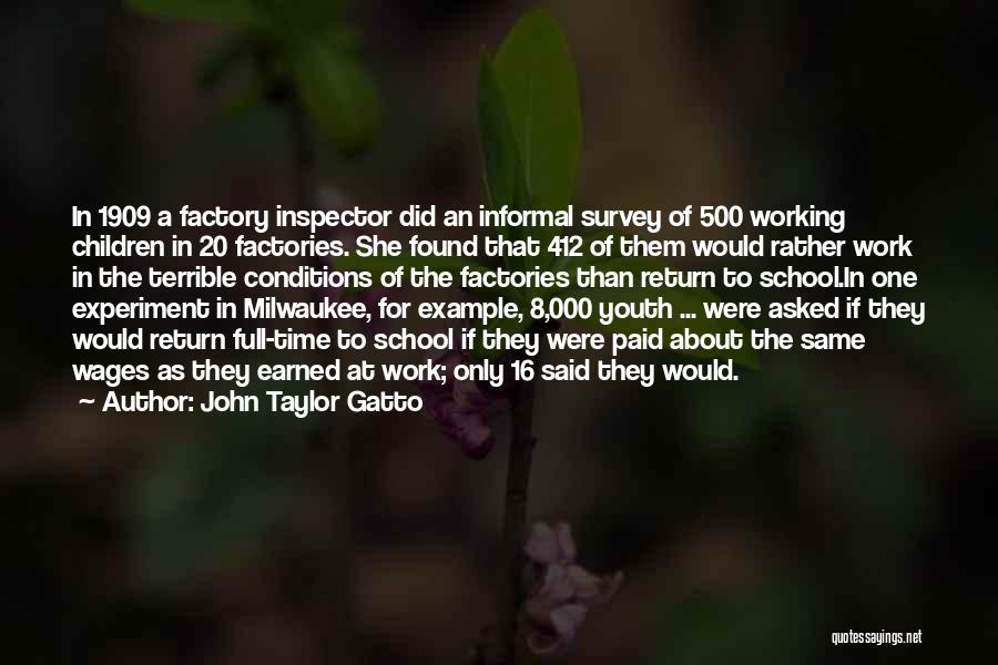 John Taylor Gatto Quotes: In 1909 A Factory Inspector Did An Informal Survey Of 500 Working Children In 20 Factories. She Found That 412