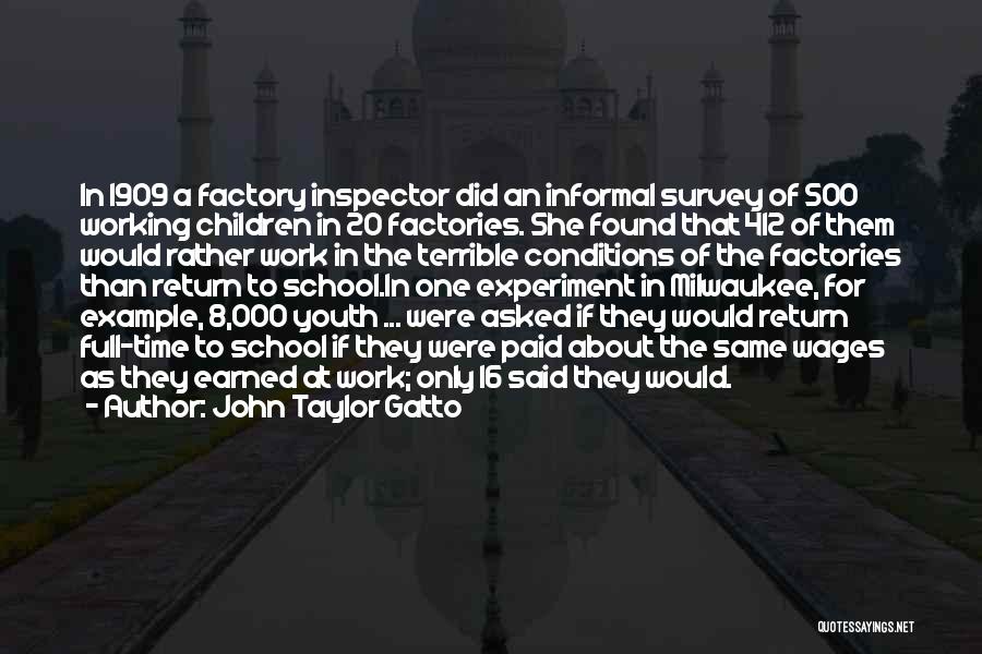 John Taylor Gatto Quotes: In 1909 A Factory Inspector Did An Informal Survey Of 500 Working Children In 20 Factories. She Found That 412