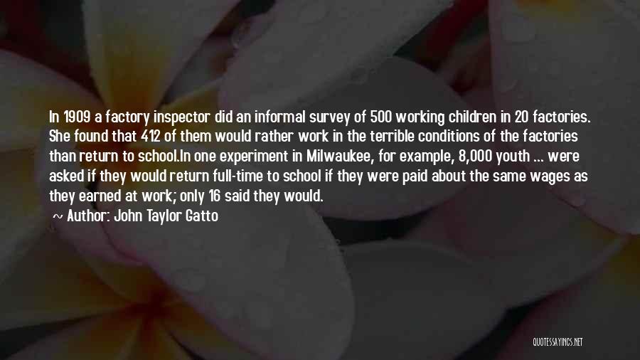 John Taylor Gatto Quotes: In 1909 A Factory Inspector Did An Informal Survey Of 500 Working Children In 20 Factories. She Found That 412