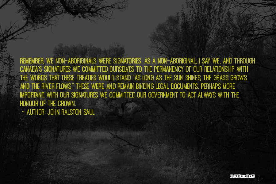 John Ralston Saul Quotes: Remember, We Non-aboriginals Were Signatories. As A Non-aboriginal, I Say We. And Through Canada's Signatures We Committed Ourselves To The