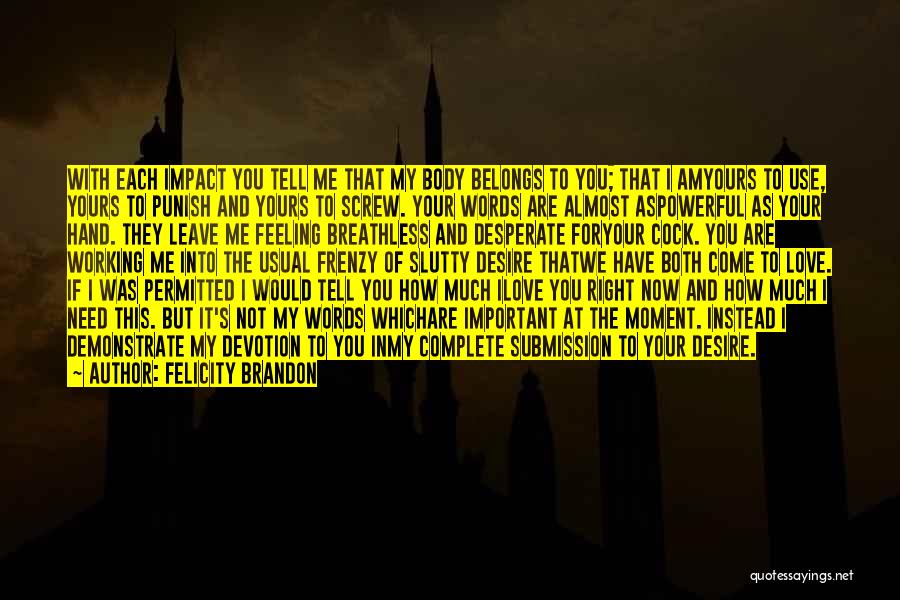 Felicity Brandon Quotes: With Each Impact You Tell Me That My Body Belongs To You; That I Amyours To Use, Yours To Punish