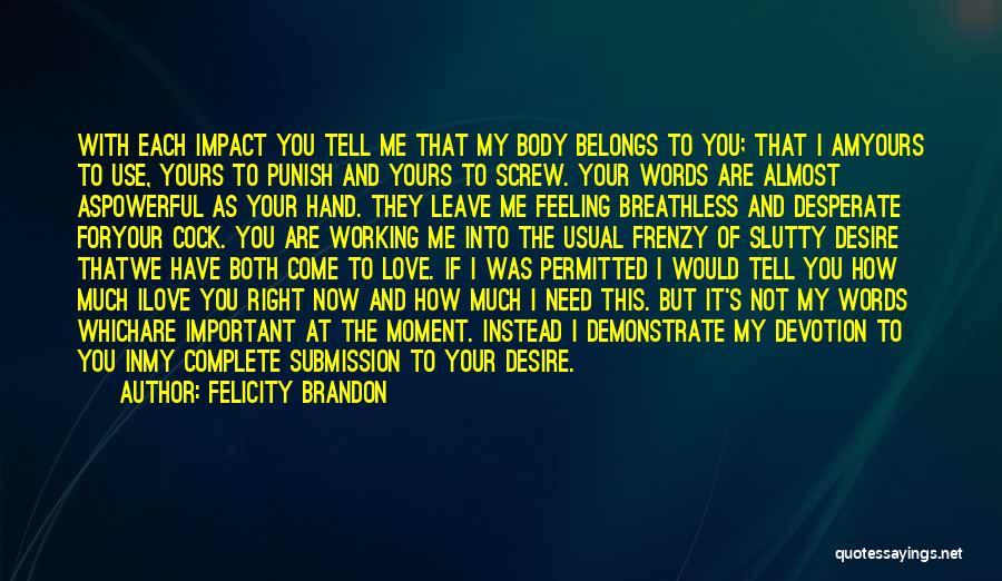 Felicity Brandon Quotes: With Each Impact You Tell Me That My Body Belongs To You; That I Amyours To Use, Yours To Punish