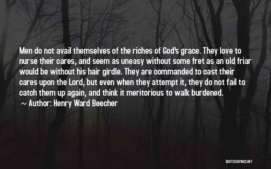 Henry Ward Beecher Quotes: Men Do Not Avail Themselves Of The Riches Of God's Grace. They Love To Nurse Their Cares, And Seem As