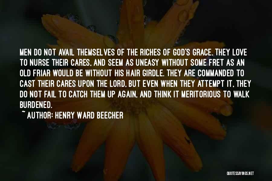 Henry Ward Beecher Quotes: Men Do Not Avail Themselves Of The Riches Of God's Grace. They Love To Nurse Their Cares, And Seem As