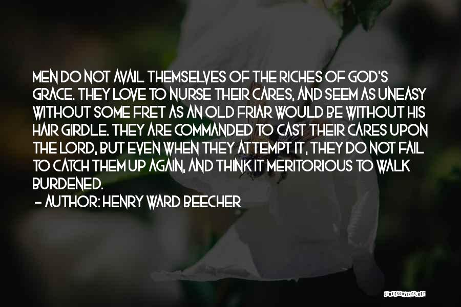 Henry Ward Beecher Quotes: Men Do Not Avail Themselves Of The Riches Of God's Grace. They Love To Nurse Their Cares, And Seem As