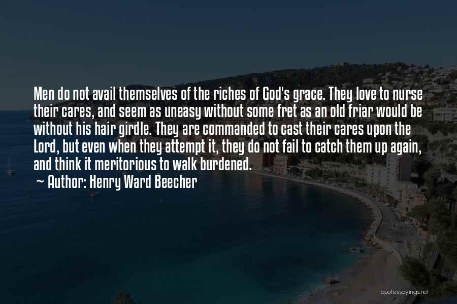 Henry Ward Beecher Quotes: Men Do Not Avail Themselves Of The Riches Of God's Grace. They Love To Nurse Their Cares, And Seem As