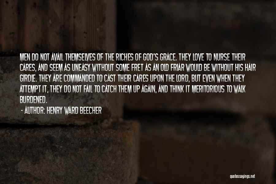 Henry Ward Beecher Quotes: Men Do Not Avail Themselves Of The Riches Of God's Grace. They Love To Nurse Their Cares, And Seem As