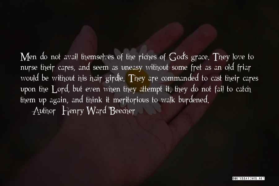 Henry Ward Beecher Quotes: Men Do Not Avail Themselves Of The Riches Of God's Grace. They Love To Nurse Their Cares, And Seem As