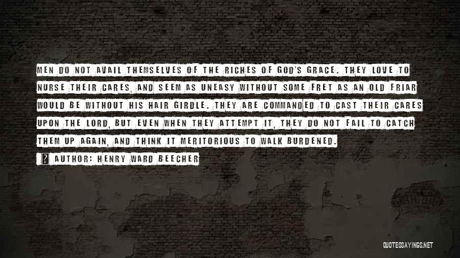 Henry Ward Beecher Quotes: Men Do Not Avail Themselves Of The Riches Of God's Grace. They Love To Nurse Their Cares, And Seem As