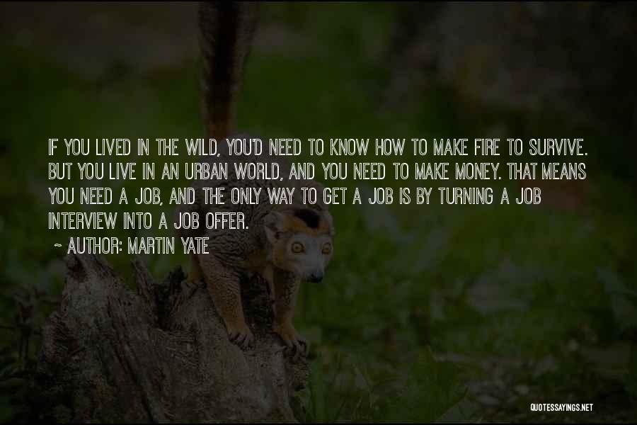 Martin Yate Quotes: If You Lived In The Wild, You'd Need To Know How To Make Fire To Survive. But You Live In