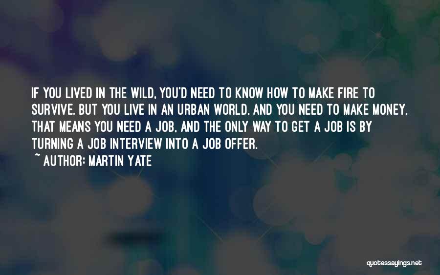 Martin Yate Quotes: If You Lived In The Wild, You'd Need To Know How To Make Fire To Survive. But You Live In