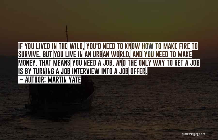 Martin Yate Quotes: If You Lived In The Wild, You'd Need To Know How To Make Fire To Survive. But You Live In