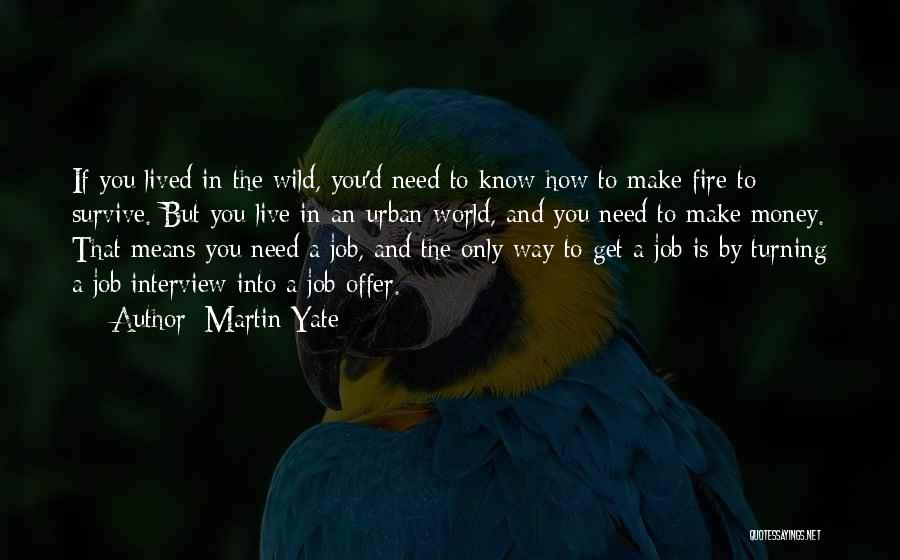 Martin Yate Quotes: If You Lived In The Wild, You'd Need To Know How To Make Fire To Survive. But You Live In