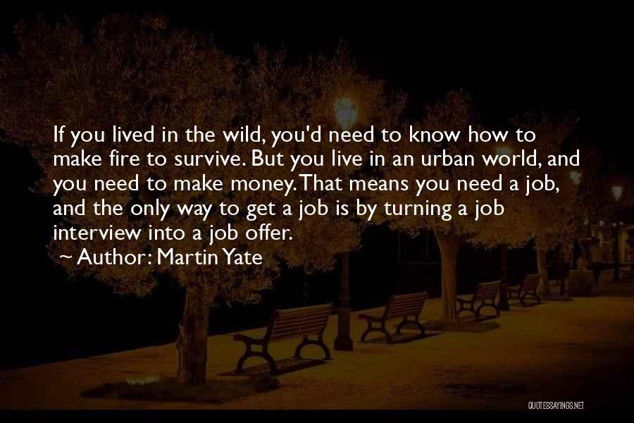 Martin Yate Quotes: If You Lived In The Wild, You'd Need To Know How To Make Fire To Survive. But You Live In