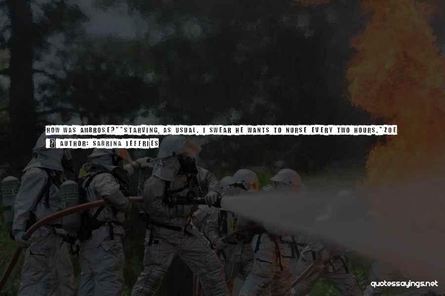 Sabrina Jeffries Quotes: How Was Ambrose?starving, As Usual. I Swear He Wants To Nurse Every Two Hours.zoe Grinned. It's Because He's A Boy.