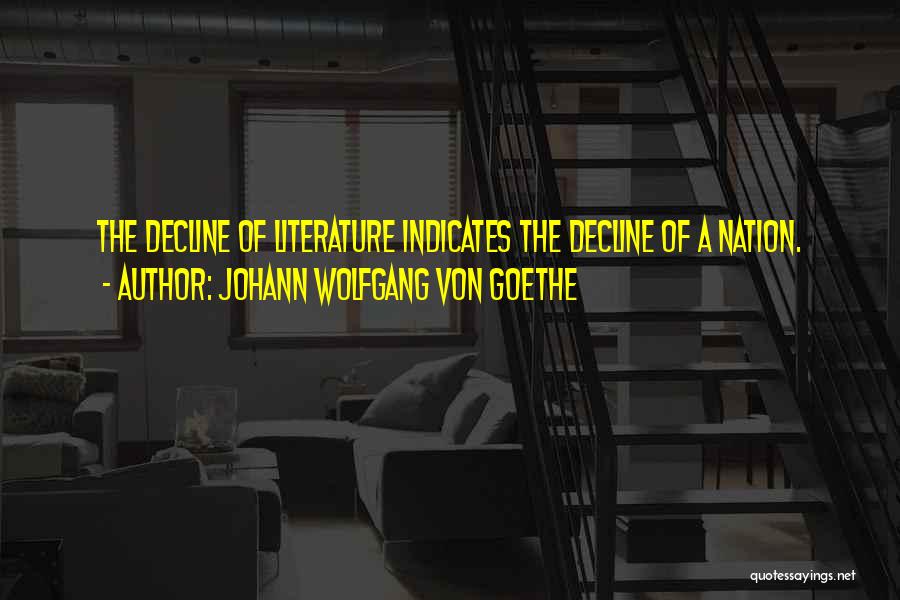 Johann Wolfgang Von Goethe Quotes: The Decline Of Literature Indicates The Decline Of A Nation.