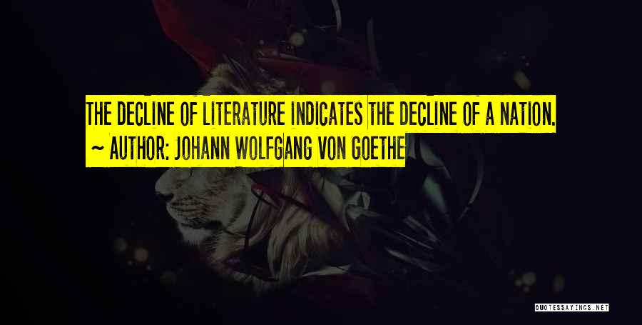 Johann Wolfgang Von Goethe Quotes: The Decline Of Literature Indicates The Decline Of A Nation.