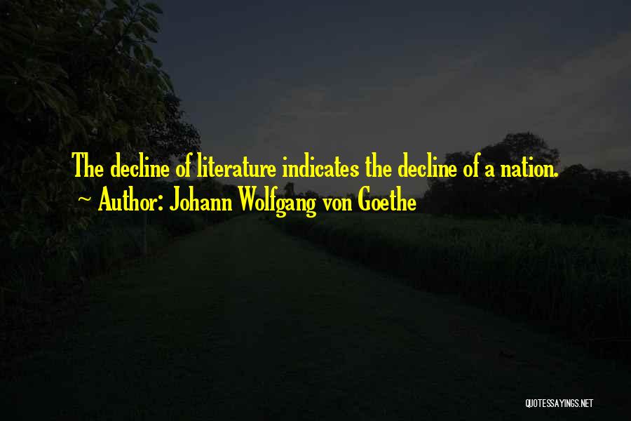 Johann Wolfgang Von Goethe Quotes: The Decline Of Literature Indicates The Decline Of A Nation.