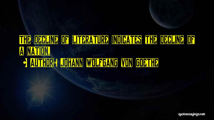 Johann Wolfgang Von Goethe Quotes: The Decline Of Literature Indicates The Decline Of A Nation.