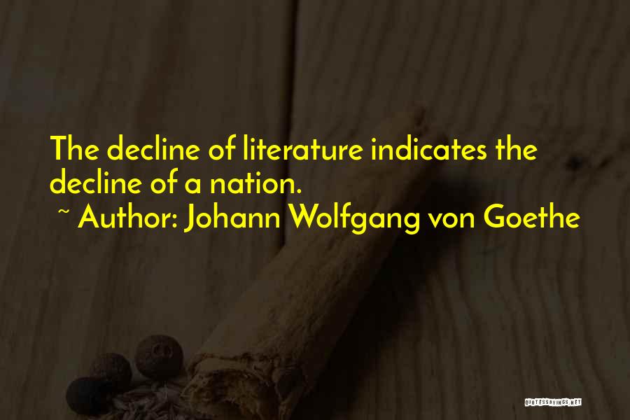Johann Wolfgang Von Goethe Quotes: The Decline Of Literature Indicates The Decline Of A Nation.