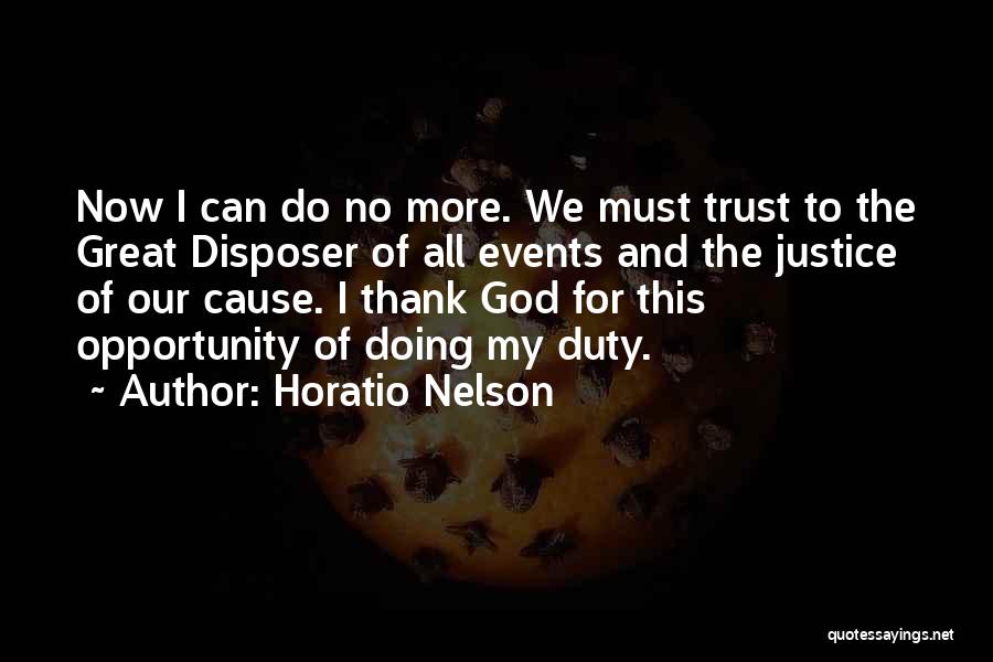 Horatio Nelson Quotes: Now I Can Do No More. We Must Trust To The Great Disposer Of All Events And The Justice Of