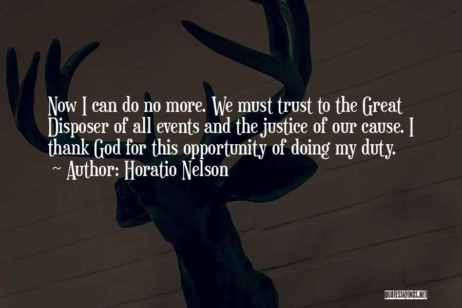 Horatio Nelson Quotes: Now I Can Do No More. We Must Trust To The Great Disposer Of All Events And The Justice Of