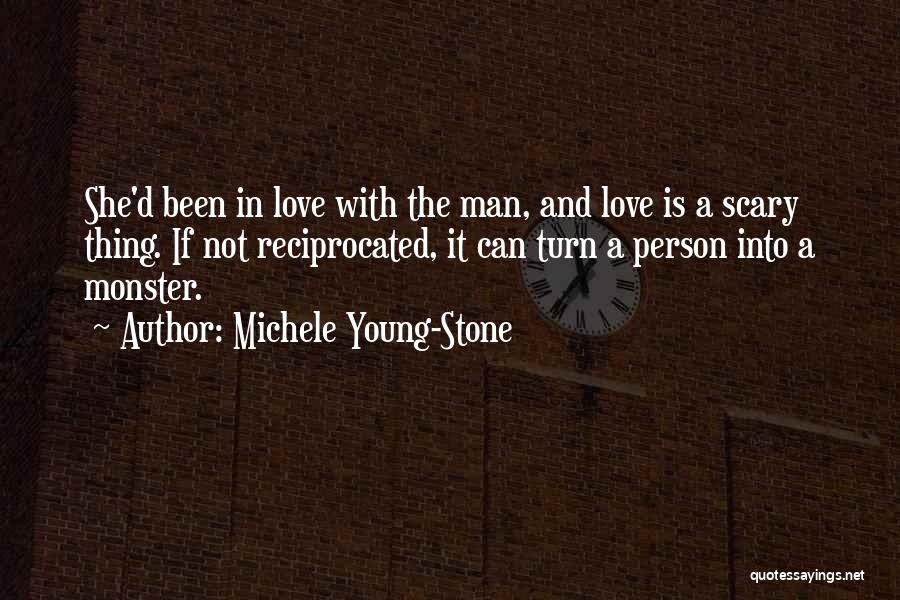 Michele Young-Stone Quotes: She'd Been In Love With The Man, And Love Is A Scary Thing. If Not Reciprocated, It Can Turn A