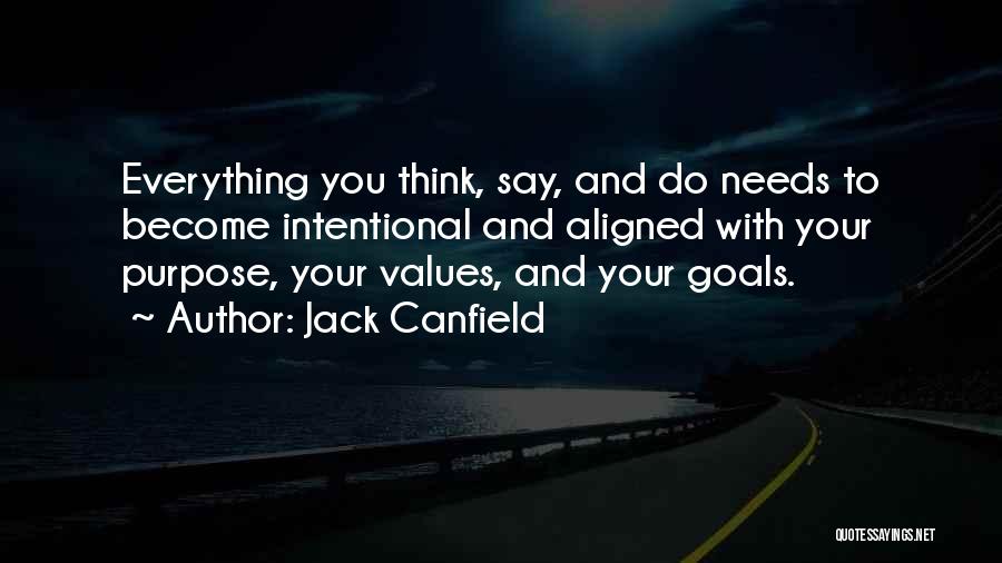 Jack Canfield Quotes: Everything You Think, Say, And Do Needs To Become Intentional And Aligned With Your Purpose, Your Values, And Your Goals.