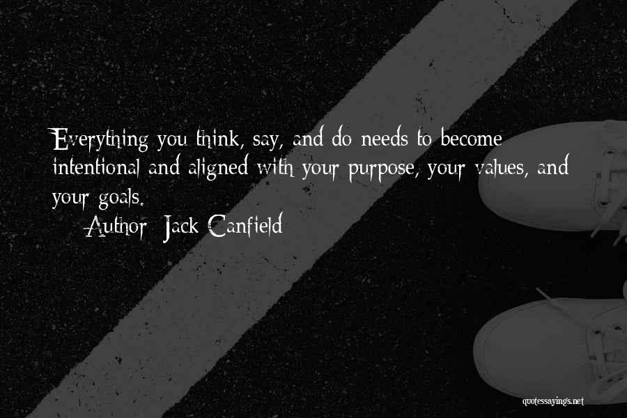 Jack Canfield Quotes: Everything You Think, Say, And Do Needs To Become Intentional And Aligned With Your Purpose, Your Values, And Your Goals.