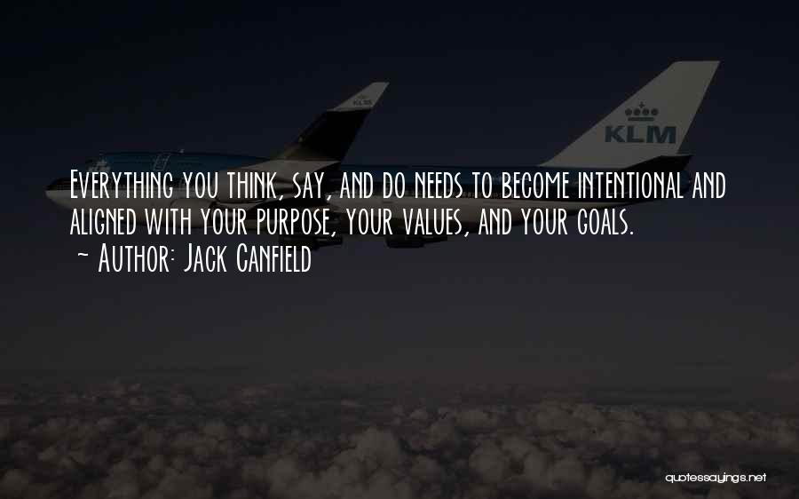 Jack Canfield Quotes: Everything You Think, Say, And Do Needs To Become Intentional And Aligned With Your Purpose, Your Values, And Your Goals.