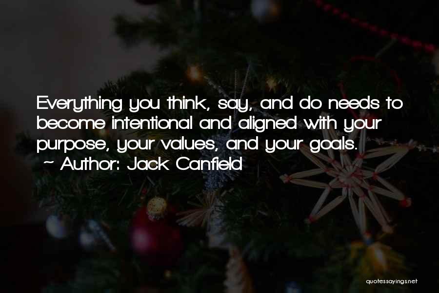 Jack Canfield Quotes: Everything You Think, Say, And Do Needs To Become Intentional And Aligned With Your Purpose, Your Values, And Your Goals.