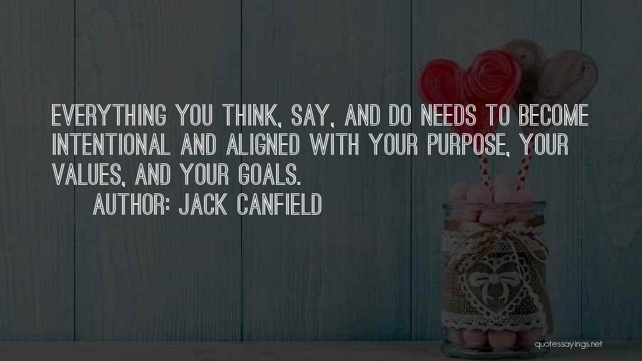 Jack Canfield Quotes: Everything You Think, Say, And Do Needs To Become Intentional And Aligned With Your Purpose, Your Values, And Your Goals.