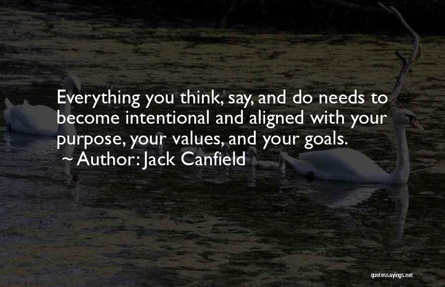 Jack Canfield Quotes: Everything You Think, Say, And Do Needs To Become Intentional And Aligned With Your Purpose, Your Values, And Your Goals.