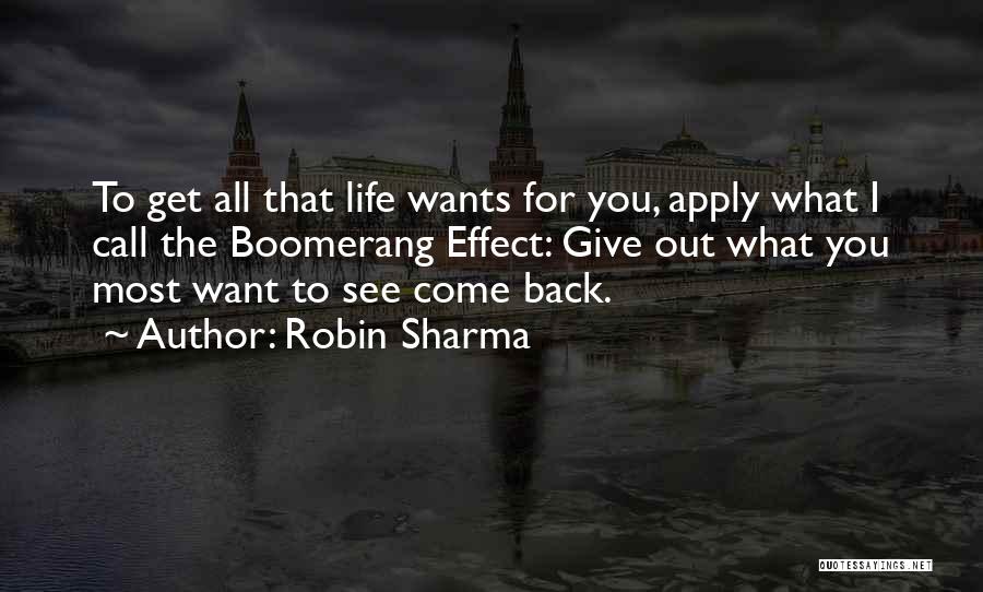 Robin Sharma Quotes: To Get All That Life Wants For You, Apply What I Call The Boomerang Effect: Give Out What You Most