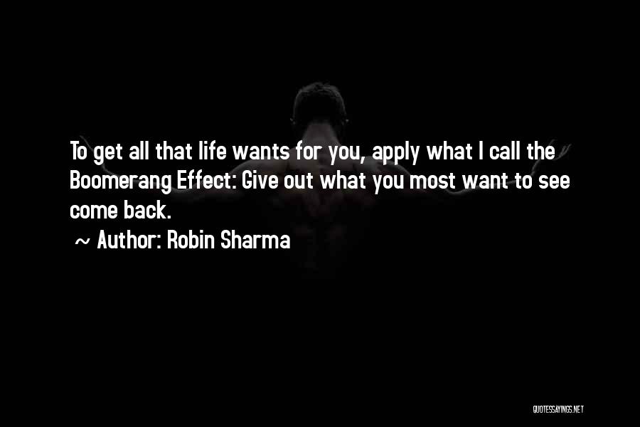 Robin Sharma Quotes: To Get All That Life Wants For You, Apply What I Call The Boomerang Effect: Give Out What You Most